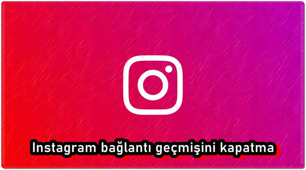 Instagram Bağlantı Geçmişi Nasıl Kapatılır?